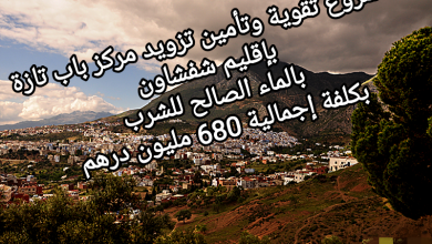 صورة مشروع تقوية وتأمين تزويد مركز باب تازة بإقليم شفشاون بالماء الصالح للشرب بكلفة الإجمالية 680 مليون درهم