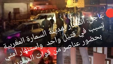 صورة 🛑 عاجل: انفجار بمدينة السمارة المغربية تسبب في قتيل  واستنفار أمني بحضور عناصر من قوات المينورسو